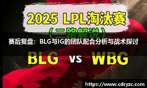 赛后复盘：BLG与IG的团队配合分析与战术探讨