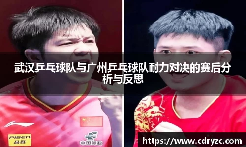 武汉乒乓球队与广州乒乓球队耐力对决的赛后分析与反思