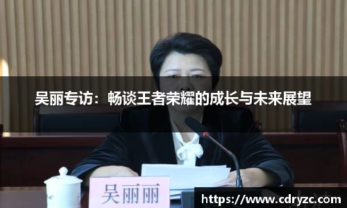 吴丽专访：畅谈王者荣耀的成长与未来展望