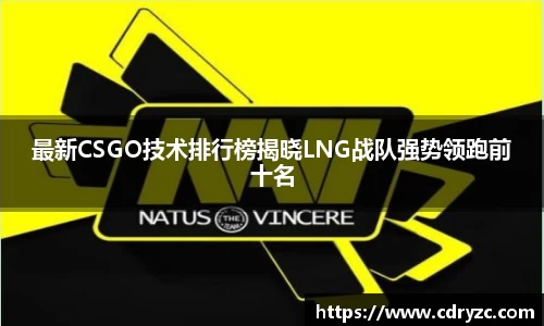 最新CSGO技术排行榜揭晓LNG战队强势领跑前十名