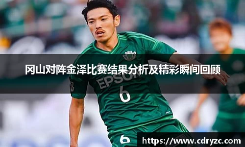 冈山对阵金泽比赛结果分析及精彩瞬间回顾