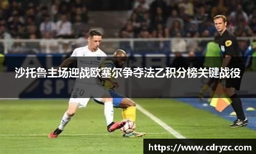 沙托鲁主场迎战欧塞尔争夺法乙积分榜关键战役