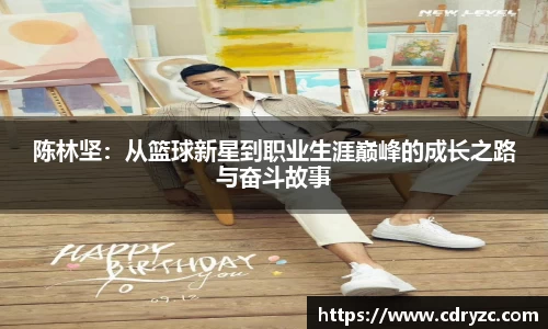 陈林坚：从篮球新星到职业生涯巅峰的成长之路与奋斗故事