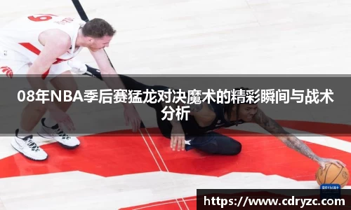 08年NBA季后赛猛龙对决魔术的精彩瞬间与战术分析