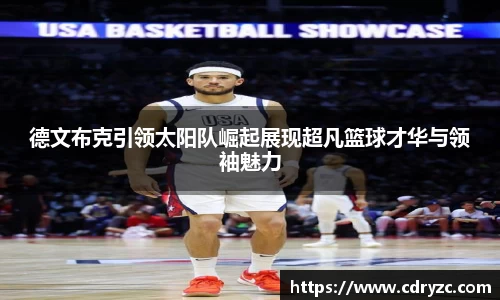 德文布克引领太阳队崛起展现超凡篮球才华与领袖魅力