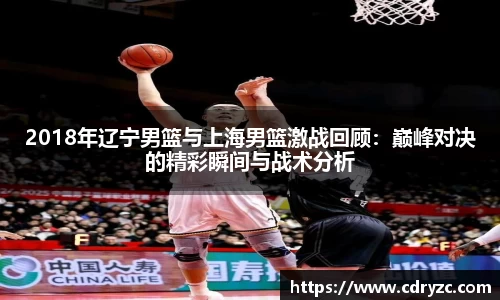 2018年辽宁男篮与上海男篮激战回顾：巅峰对决的精彩瞬间与战术分析