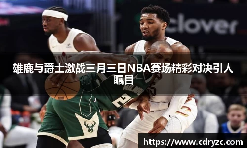 雄鹿与爵士激战三月三日NBA赛场精彩对决引人瞩目