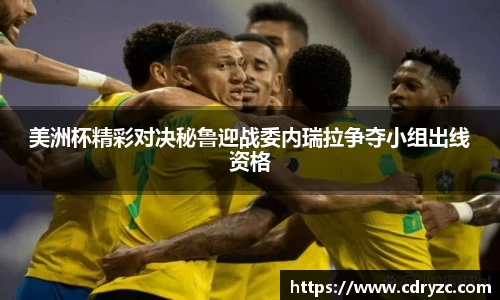 美洲杯精彩对决秘鲁迎战委内瑞拉争夺小组出线资格