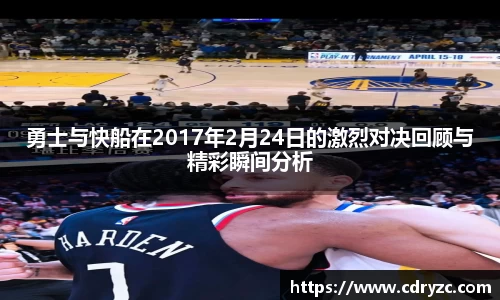 勇士与快船在2017年2月24日的激烈对决回顾与精彩瞬间分析