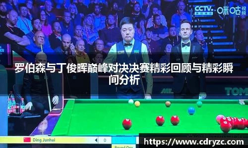 罗伯森与丁俊晖巅峰对决决赛精彩回顾与精彩瞬间分析
