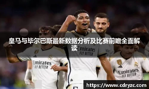 皇马与毕尔巴斯最新数据分析及比赛前瞻全面解读
