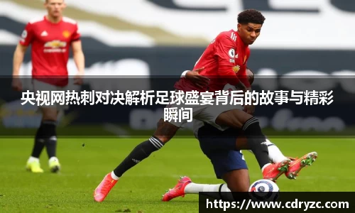央视网热刺对决解析足球盛宴背后的故事与精彩瞬间