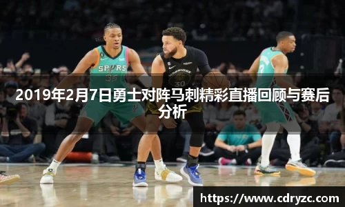 2019年2月7日勇士对阵马刺精彩直播回顾与赛后分析