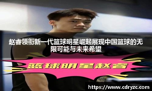 赵睿领衔新一代篮球明星崛起展现中国篮球的无限可能与未来希望