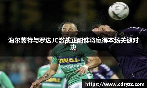 海尔蒙特与罗达JC激战正酣谁将赢得本场关键对决