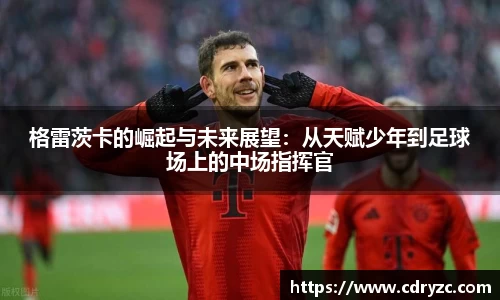 格雷茨卡的崛起与未来展望：从天赋少年到足球场上的中场指挥官