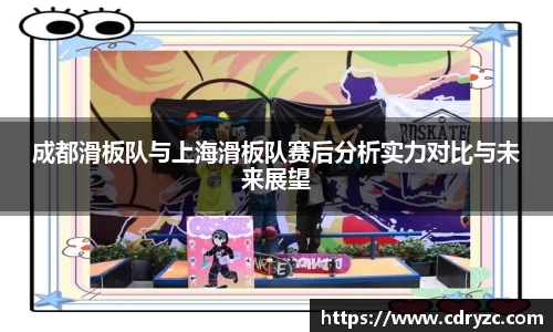成都滑板队与上海滑板队赛后分析实力对比与未来展望