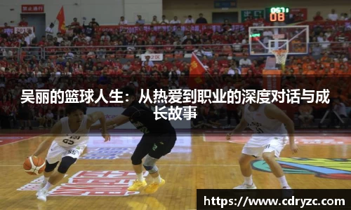 吴丽的篮球人生：从热爱到职业的深度对话与成长故事