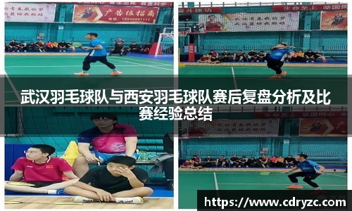 武汉羽毛球队与西安羽毛球队赛后复盘分析及比赛经验总结