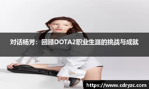 对话杨芳：回顾DOTA2职业生涯的挑战与成就