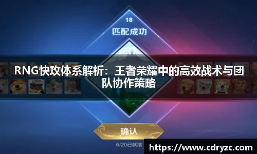RNG快攻体系解析：王者荣耀中的高效战术与团队协作策略