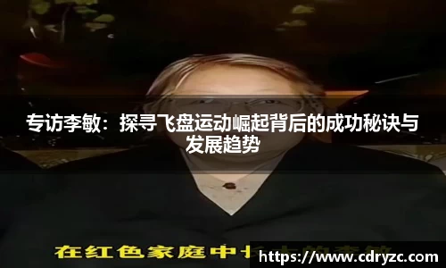 专访李敏：探寻飞盘运动崛起背后的成功秘诀与发展趋势